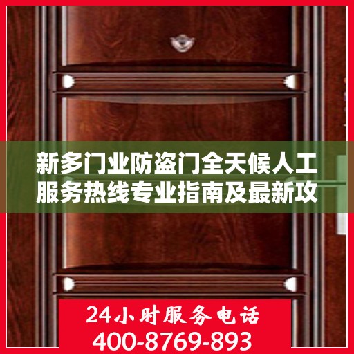 新多门业防盗门全天候人工服务热线专业指南及最新攻略解析