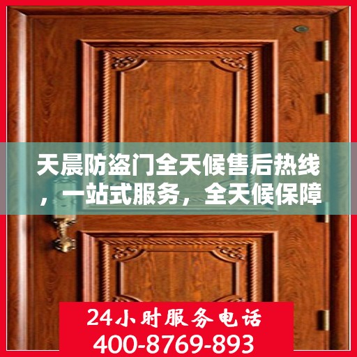 天晨防盗门全天候售后热线，一站式服务，全天候保障，让您无忧购门！