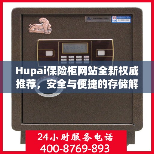 Hupai保险柜网站全新权威推荐，安全与便捷的存储解决方案