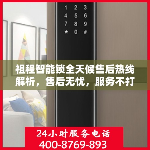 祖程智能锁全天候售后热线解析，售后无忧，服务不打烊