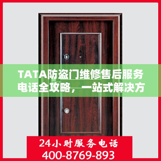 TATA防盗门维修售后服务电话全攻略，一站式解决方案帮助您解决问题