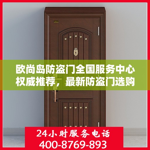 欧尚岛防盗门全国服务中心权威推荐，最新防盗门选购指南