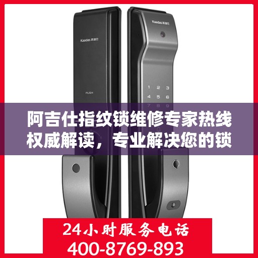 阿吉仕指纹锁维修专家热线权威解读，专业解决您的锁具疑难杂症
