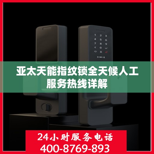 亚太天能指纹锁全天候人工服务热线详解