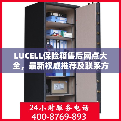 LUCELL保险箱售后网点大全，最新权威推荐及联系方式