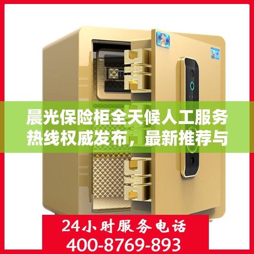 晨光保险柜全天候人工服务热线权威发布，最新推荐与咨询支持