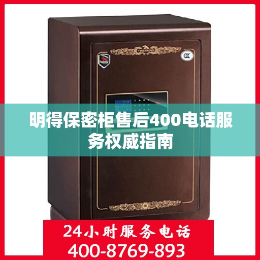明得保密柜售后400电话服务权威指南