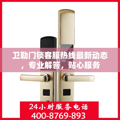 卫勒门锁客服热线最新动态，专业解答，贴心服务