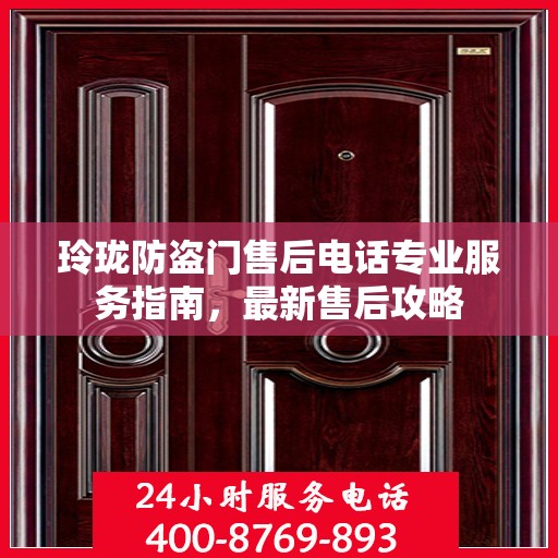 玲珑防盗门售后电话专业服务指南，最新售后攻略