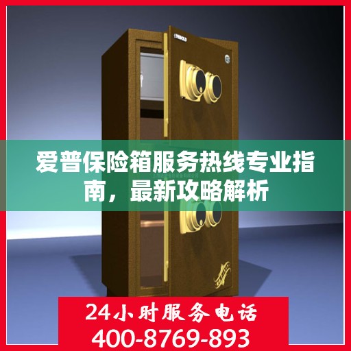 爱普保险箱服务热线专业指南，最新攻略解析