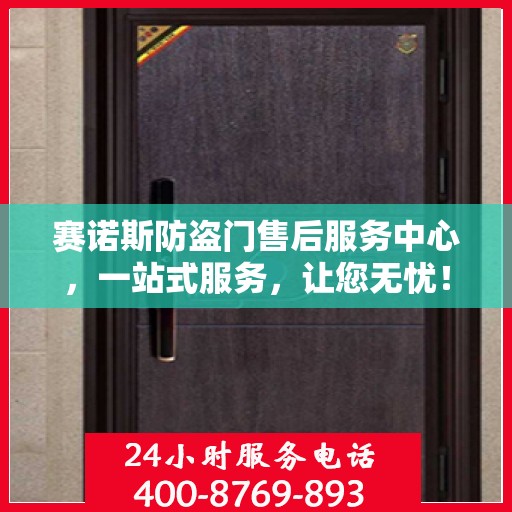 赛诺斯防盗门售后服务中心，一站式服务，让您无忧！