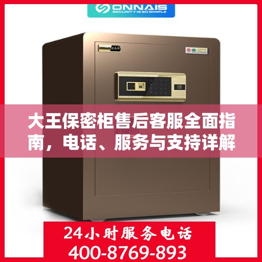 大王保密柜售后客服全面指南，电话、服务与支持详解