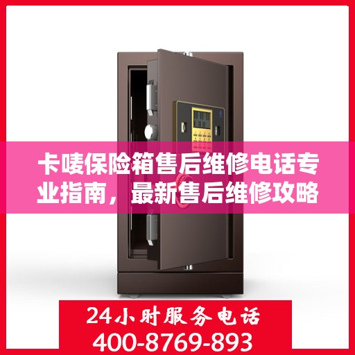 卡唛保险箱售后维修电话专业指南，最新售后维修攻略与联系方式