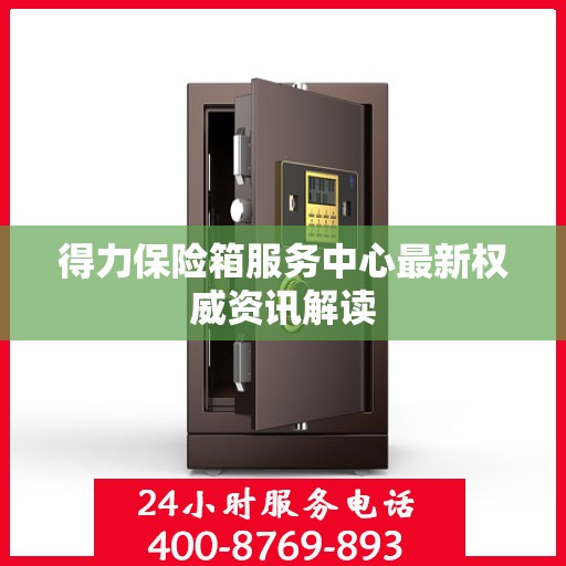 得力保险箱服务中心最新权威资讯解读