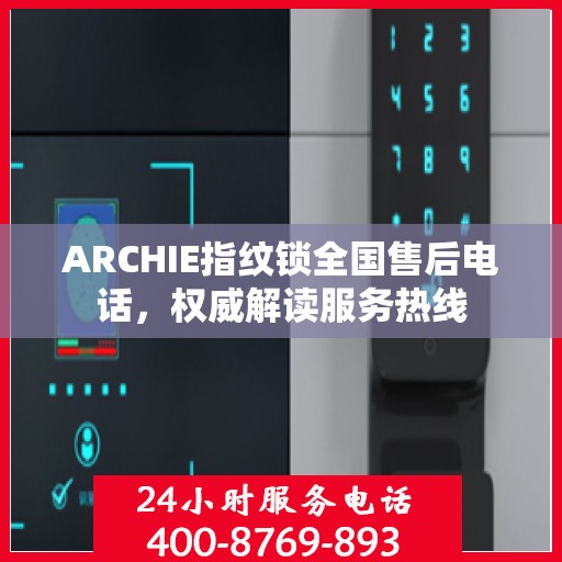 ARCHIE指纹锁全国售后电话，权威解读服务热线