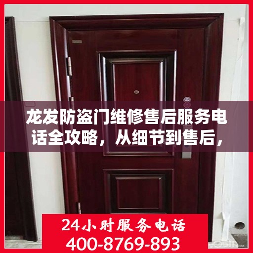 龙发防盗门维修售后服务电话全攻略，从细节到售后，一站式解决方案