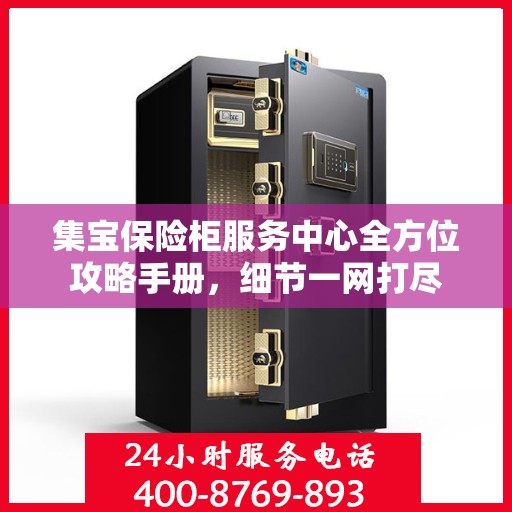 集宝保险柜服务中心全方位攻略手册，细节一网打尽