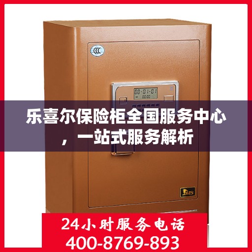 乐喜尔保险柜全国服务中心，一站式服务解析