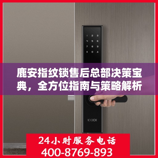 鹿安指纹锁售后总部决策宝典，全方位指南与策略解析