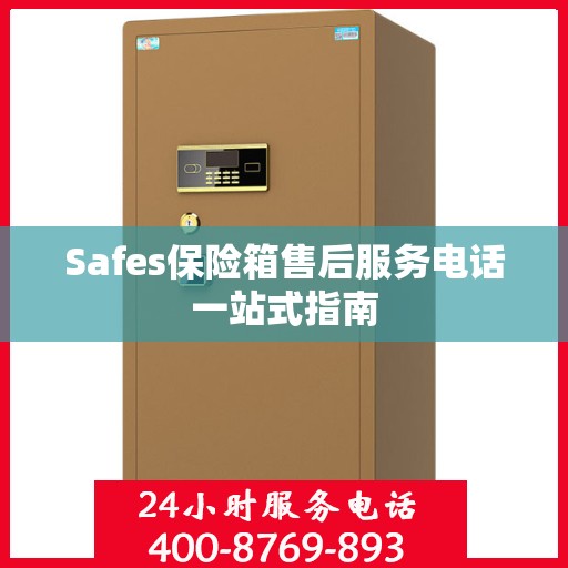 Safes保险箱售后服务电话一站式指南