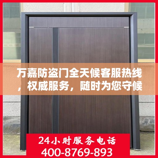 万嘉防盗门全天候客服热线，权威服务，随时为您守候