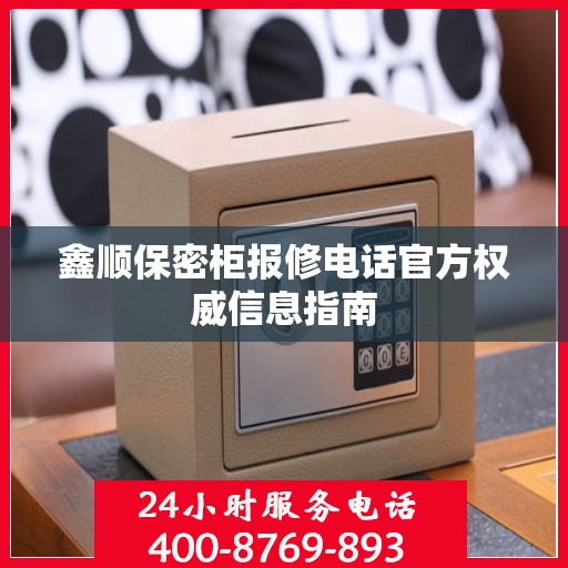 鑫顺保密柜报修电话官方权威信息指南