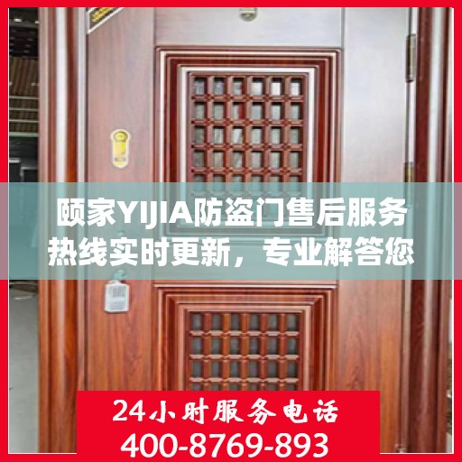 颐家YIJIA防盗门售后服务热线实时更新，专业解答您的疑虑