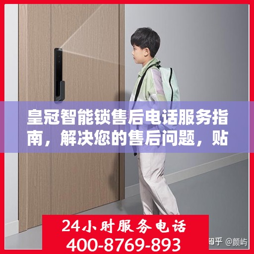 皇冠智能锁售后电话服务指南，解决您的售后问题，贴心指引开启无忧体验之旅