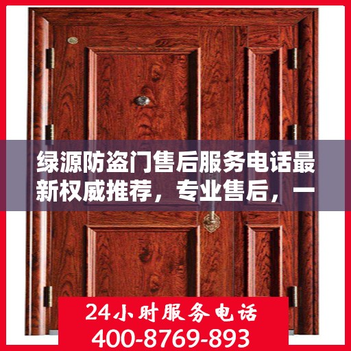 绿源防盗门售后服务电话最新权威推荐，专业售后，一键解决您的需求！