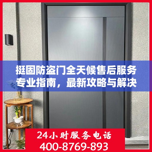 挺固防盗门全天候售后服务专业指南，最新攻略与解决方案