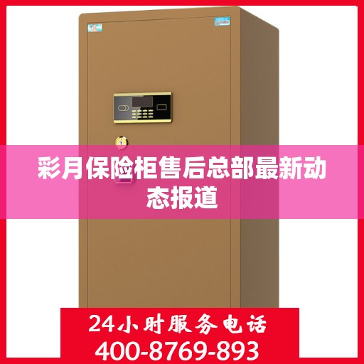 彩月保险柜售后总部最新动态报道