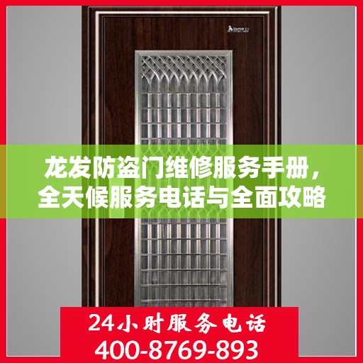 龙发防盗门维修服务手册，全天候服务电话与全面攻略解析
