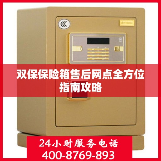 双保保险箱售后网点全方位指南攻略