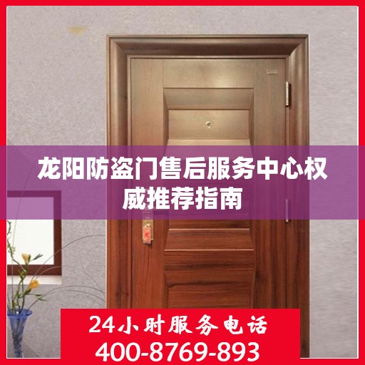 龙阳防盗门售后服务中心权威推荐指南