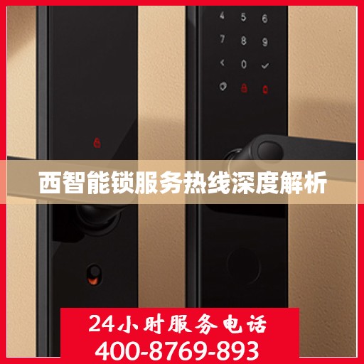 西智能锁服务热线深度解析