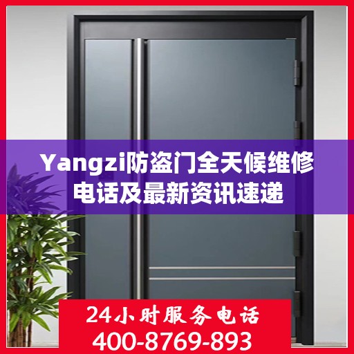 Yangzi防盗门全天候维修电话及最新资讯速递
