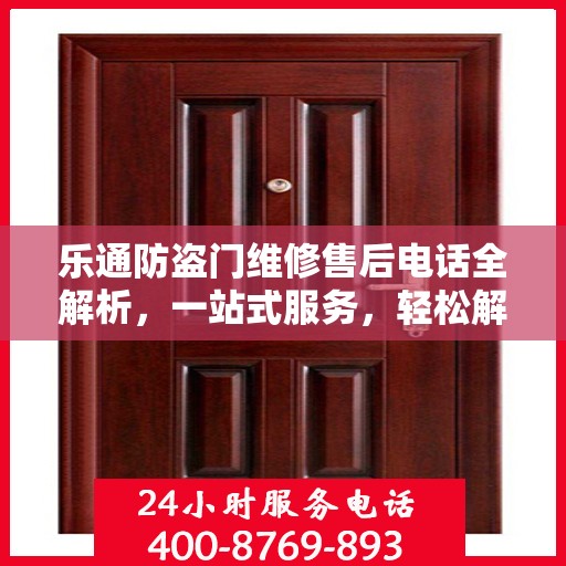 乐通防盗门维修售后电话全解析，一站式服务，轻松解决您的维修难题