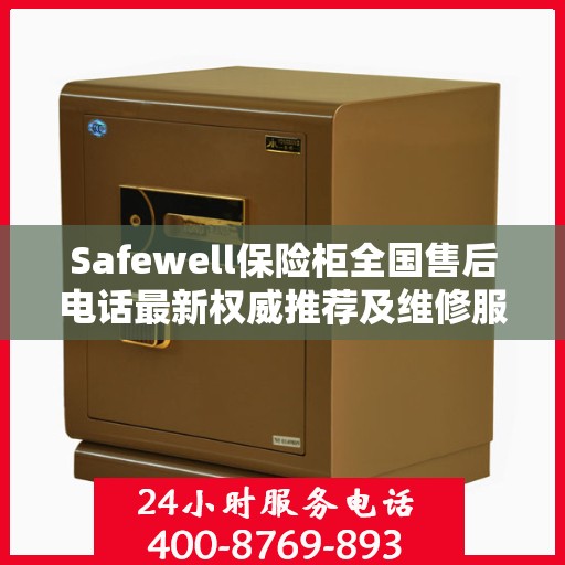 Safewell保险柜全国售后电话最新权威推荐及维修服务指南