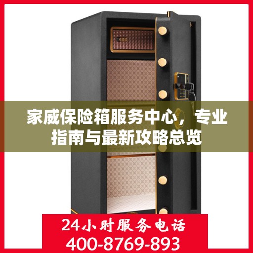 家威保险箱服务中心，专业指南与最新攻略总览