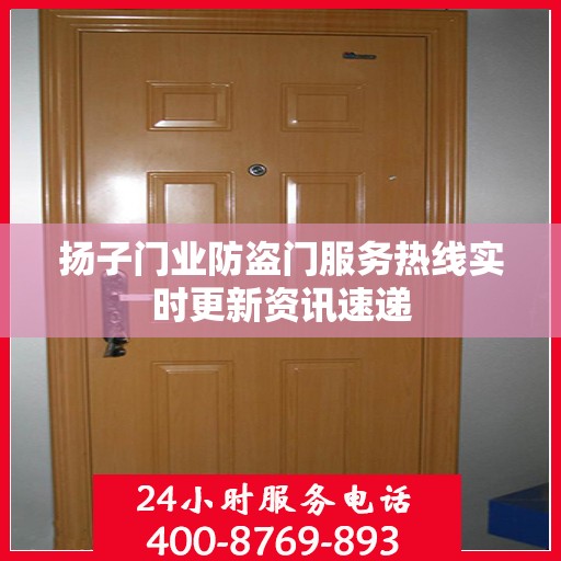 扬子门业防盗门服务热线实时更新资讯速递