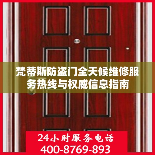 梵蒂斯防盗门全天候维修服务热线与权威信息指南