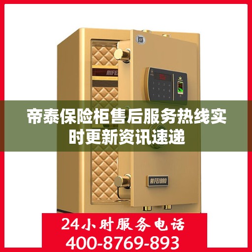 帝泰保险柜售后服务热线实时更新资讯速递