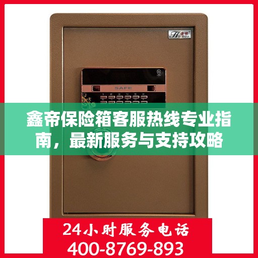 鑫帝保险箱客服热线专业指南，最新服务与支持攻略