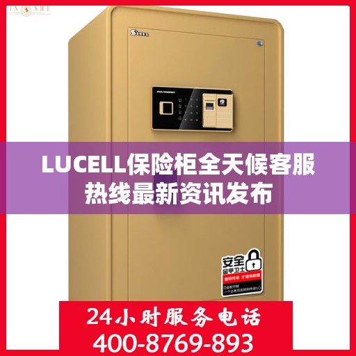 LUCELL保险柜全天候客服热线最新资讯发布
