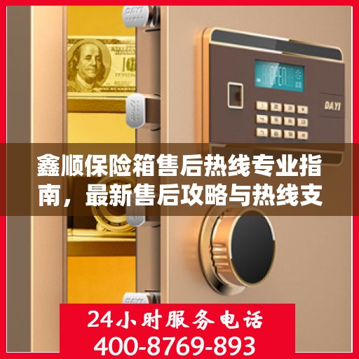 鑫顺保险箱售后热线专业指南，最新售后攻略与热线支持