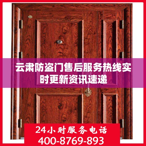 云肃防盗门售后服务热线实时更新资讯速递