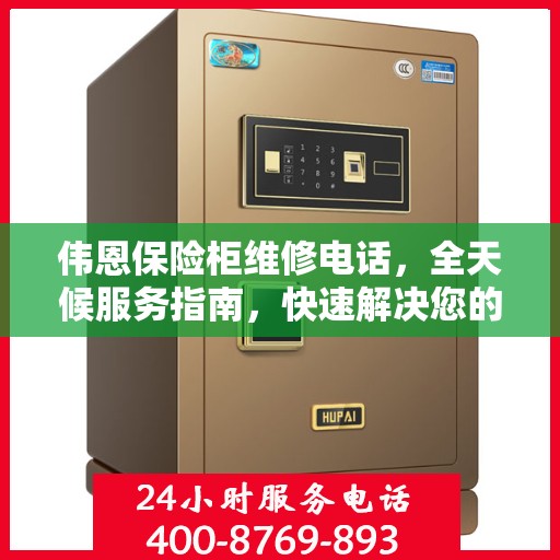 伟恩保险柜维修电话，全天候服务指南，快速解决您的维修需求