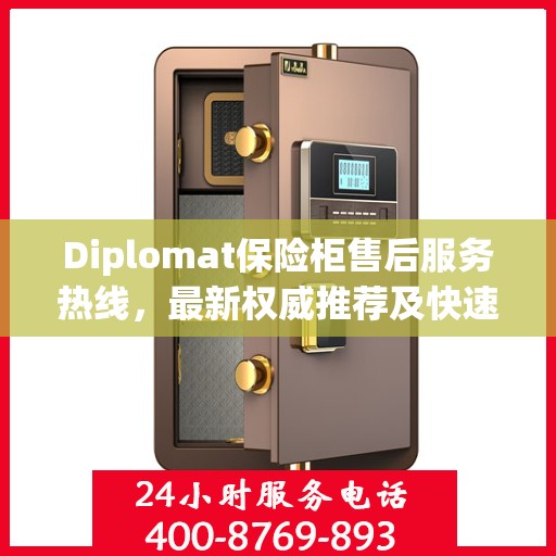 Diplomat保险柜售后服务热线，最新权威推荐及快速响应指南