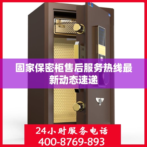 固家保密柜售后服务热线最新动态速递