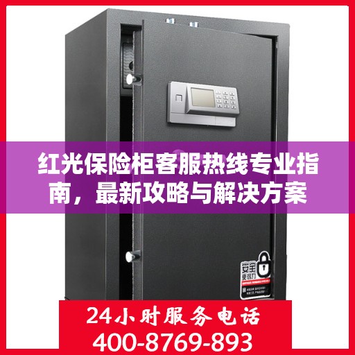红光保险柜客服热线专业指南，最新攻略与解决方案